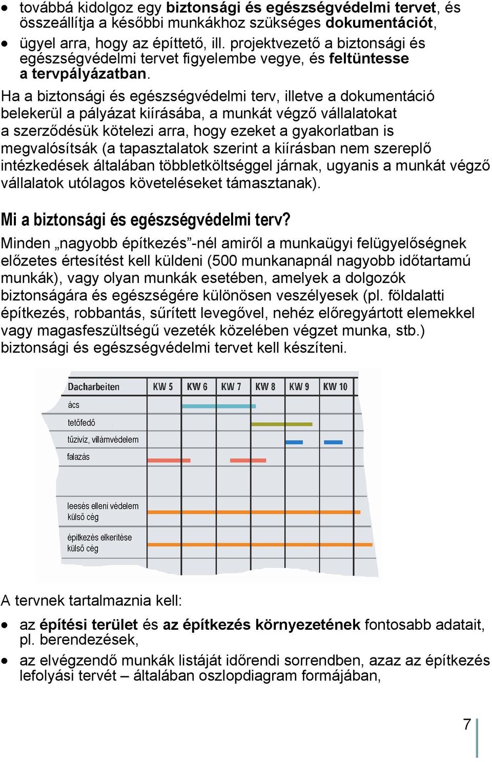 Ha a biztonsági és egészségvédelmi terv, illetve a dokumentáció belekerül a pályázat kiírásába, a munkát végző vállalatokat a szerződésük kötelezi arra, hogy ezeket a gyakorlatban is megvalósítsák (a