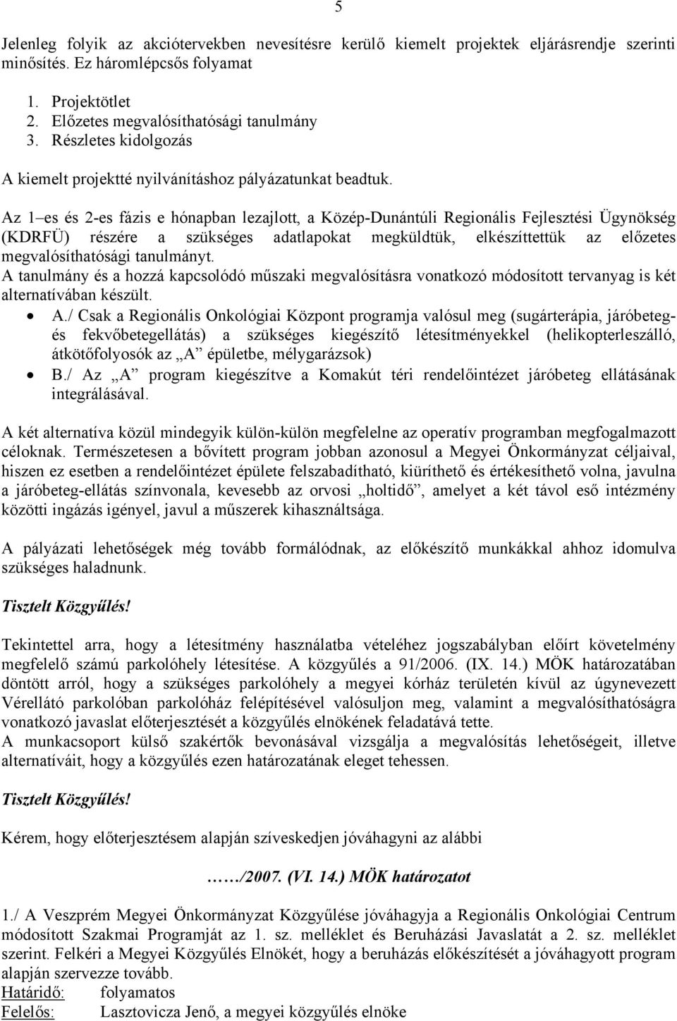 Az 1 es és 2-es fázis e hónapban lezajlott, a Közép-Dunántúli Regionális Fejlesztési Ügynökség (KDRFÜ) részére a szükséges adatlapokat megküldtük, elkészíttettük az előzetes megvalósíthatósági