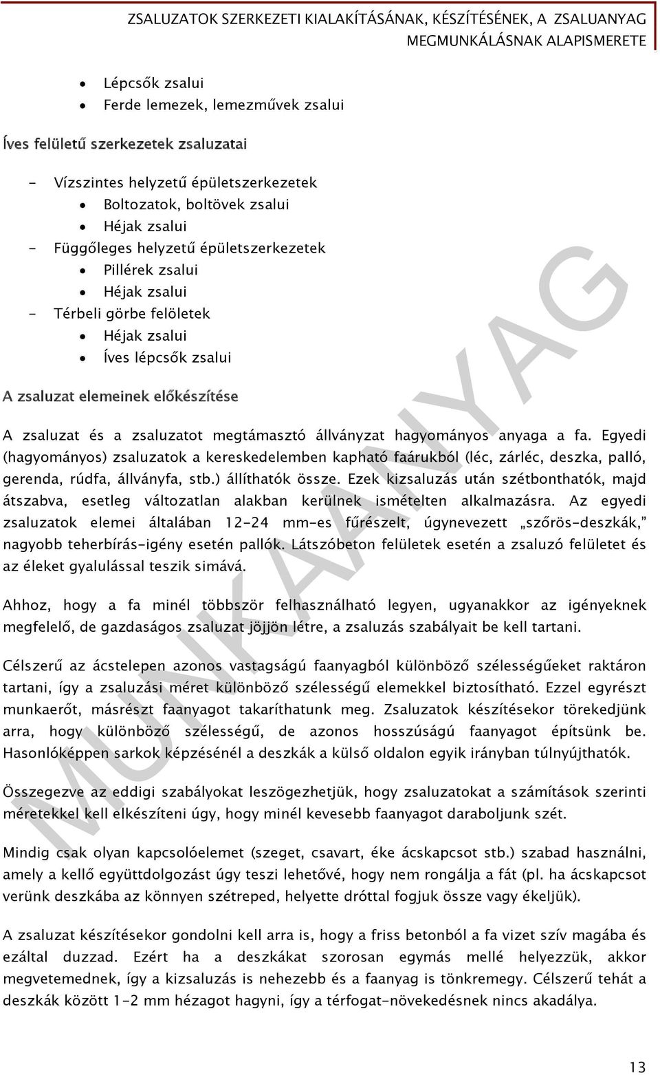 hagyományos anyaga a fa. Egyedi (hagyományos) zsaluzatok a kereskedelemben kapható faárukból (léc, zárléc, deszka, palló, gerenda, rúdfa, állványfa, stb.) állíthatók össze.