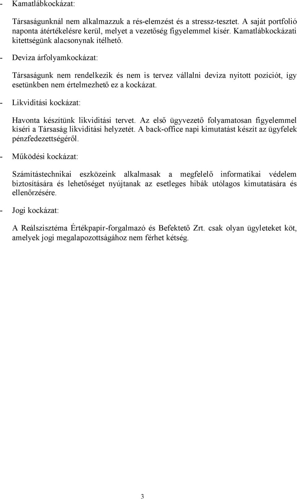 - Deviza árfolyamkockázat: Társaságunk nem rendelkezik és nem is tervez vállalni deviza nyitott pozíciót, így esetünkben nem értelmezhetőez a kockázat.