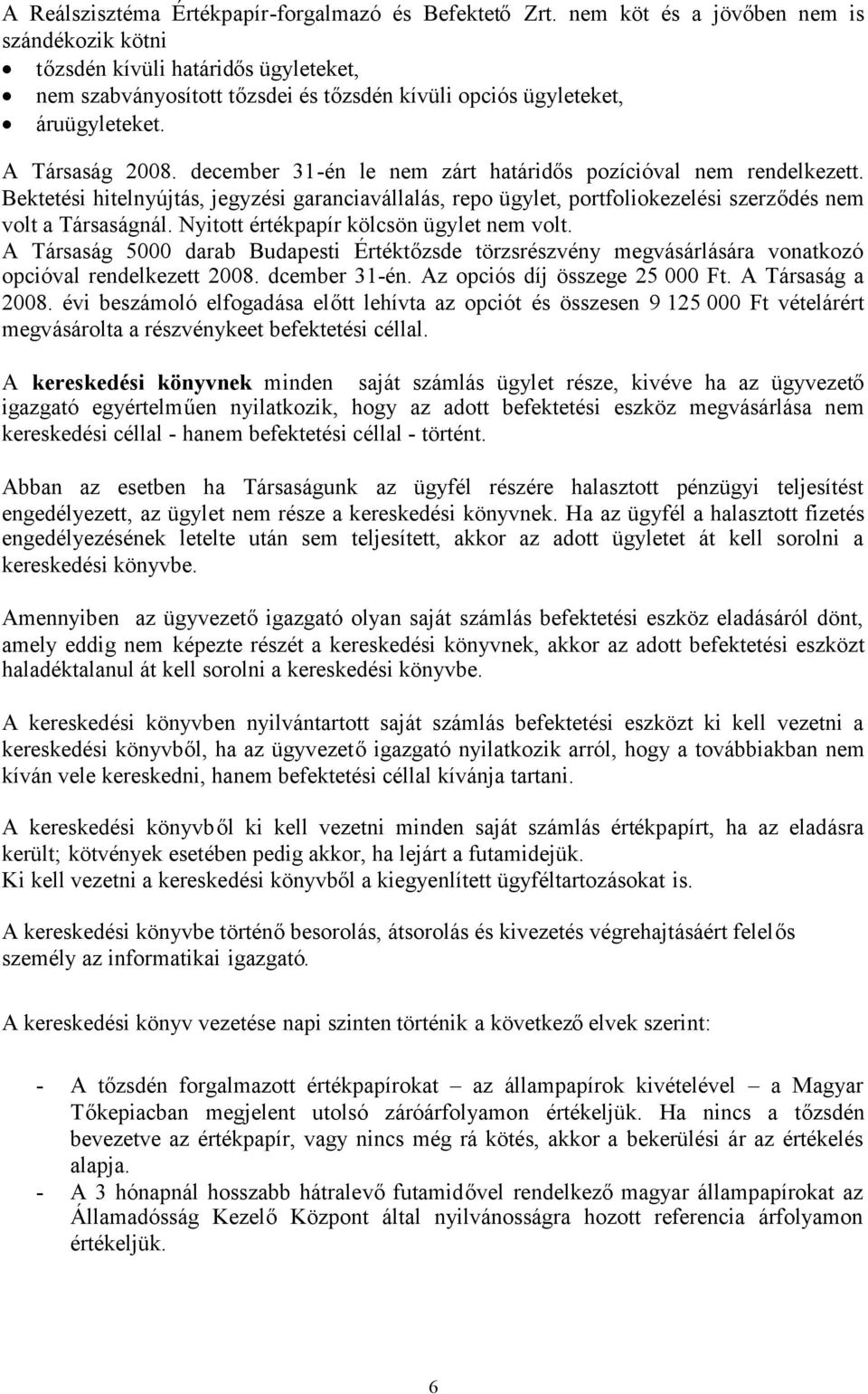 december 31-én le nem zárt határidős pozícióval nem rendelkezett. Bektetési hitelnyújtás, jegyzési garanciavállalás, repo ügylet, portfoliokezelési szerződés nem volt a Társaságnál.