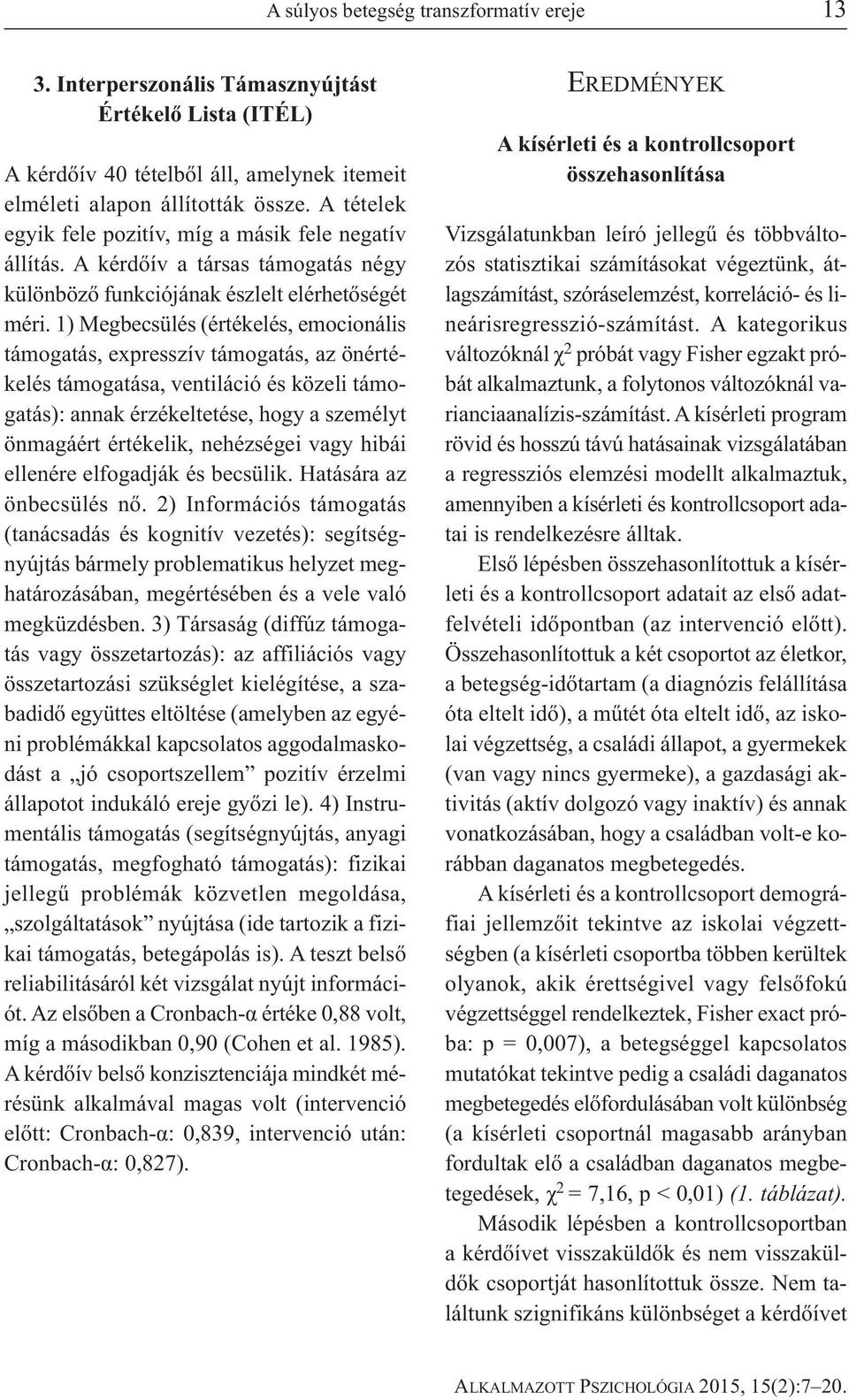 1) Megbecsülés (értékelés, emocionális támogatás, expresszív támogatás, az önértékelés támogatása, ventiláció és közeli támogatás): annak érzékeltetése, hogy a személyt önmagáért értékelik,