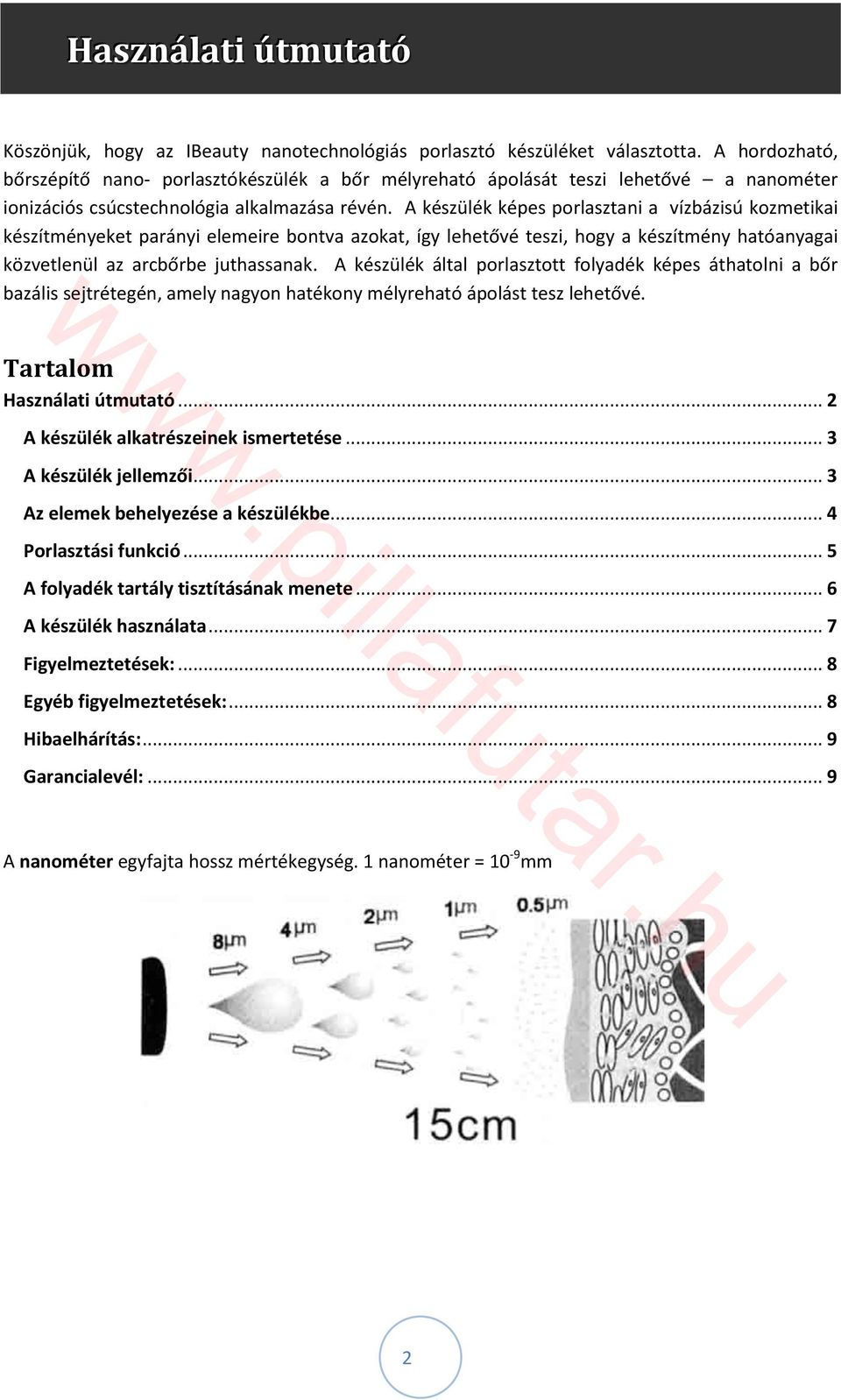 A készülék képes porlasztani a vízbázisú kozmetikai készítményeket parányi elemeire bontva azokat, így lehetővé teszi, hogy a készítmény hatóanyagai közvetlenül az arcbőrbe juthassanak.