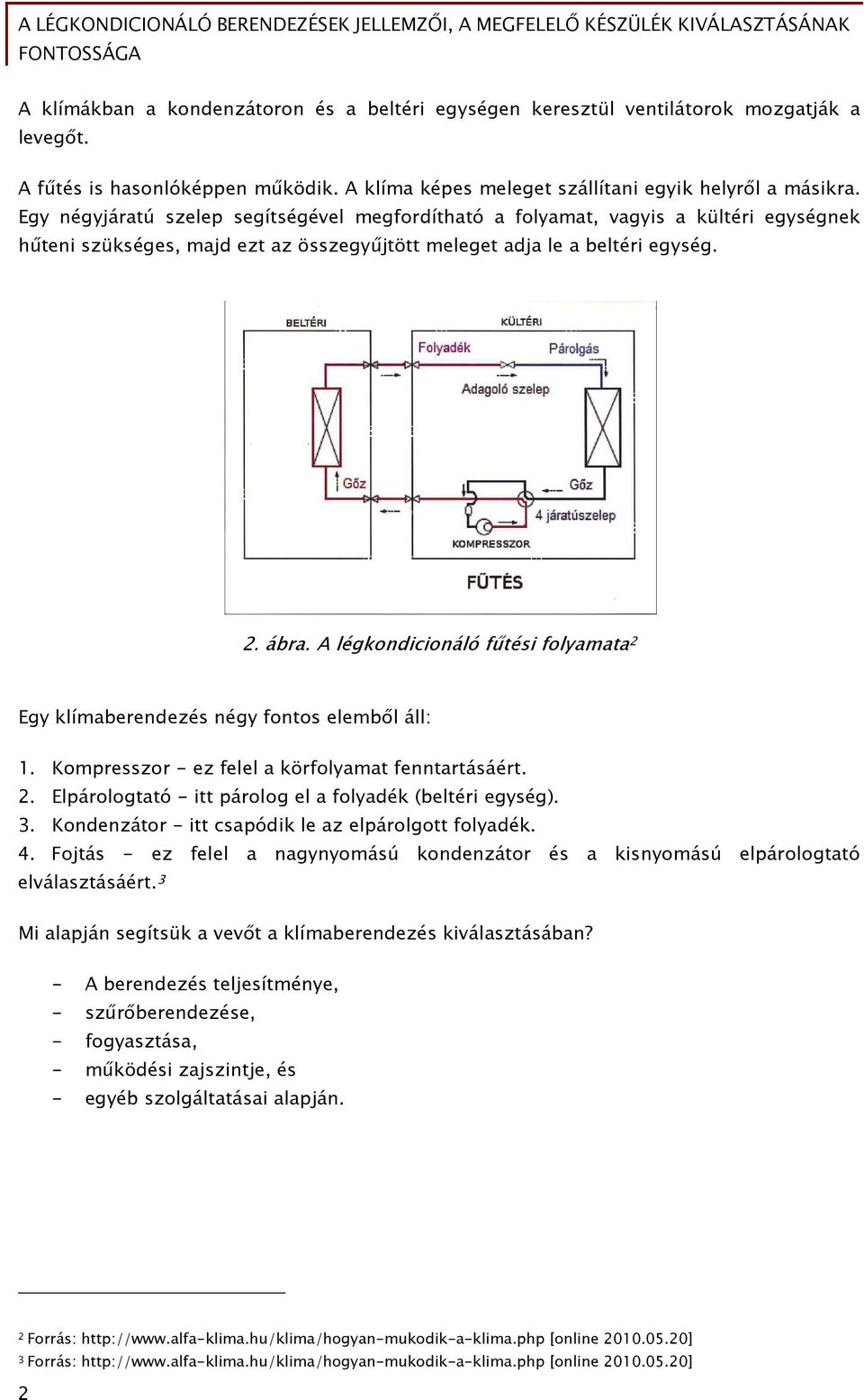 Egy négyjáratú szelep segítségével megfordítható a folyamat, vagyis a kültéri egységnek hőteni szükséges, majd ezt az összegyőjtött meleget adja le a beltéri egység. 2. ábra.