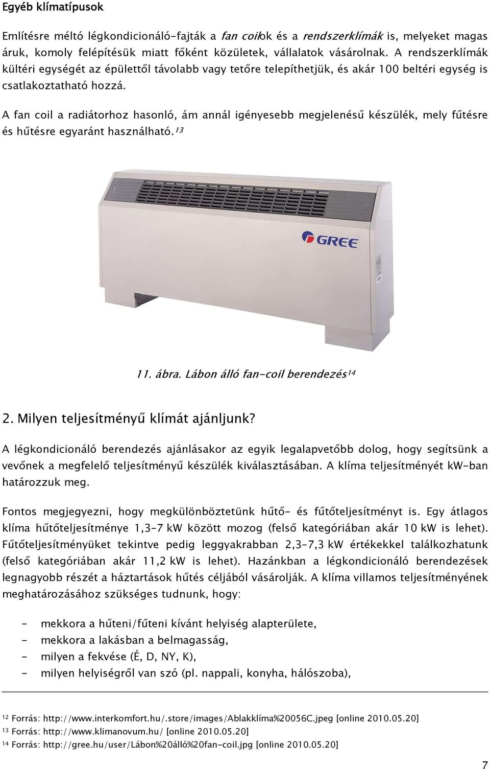 A fan coil a radiátorhoz hasonló, ám annál igényesebb megjelenéső készülék, mely főtésre és hőtésre egyaránt használható. 13 11. ábra. Lábon álló fan-coil berendezés 14 2.