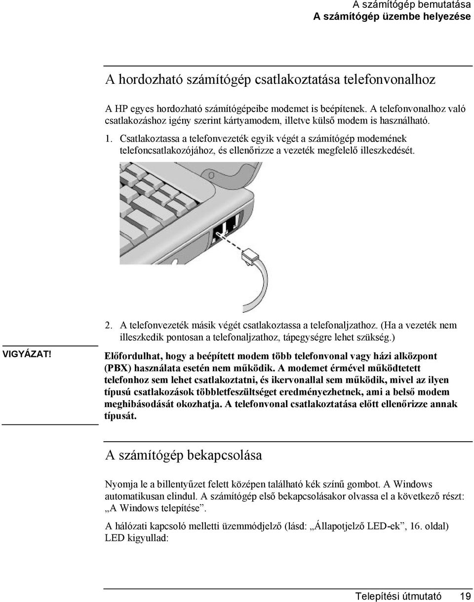 Csatlakoztassa a telefonvezeték egyik végét a számítógép modemének telefoncsatlakozójához, és ellenőrizze a vezeték megfelelő illeszkedését. VIGYÁZAT! 2.