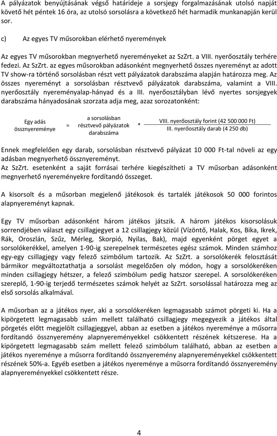 az egyes műsorokban adásonként megnyerhető összes nyereményt az adott TV show-ra történő sorsolásban részt vett pályázatok darabszáma alapján határozza meg.