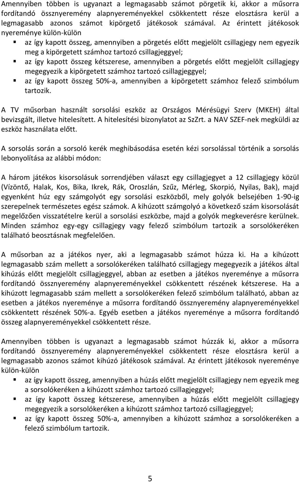 Az érintett játékosok nyereménye külön-külön az így kapott összeg, amennyiben a pörgetés előtt megjelölt csillagjegy nem egyezik meg a kipörgetett számhoz tartozó csillagjeggyel; az így kapott összeg