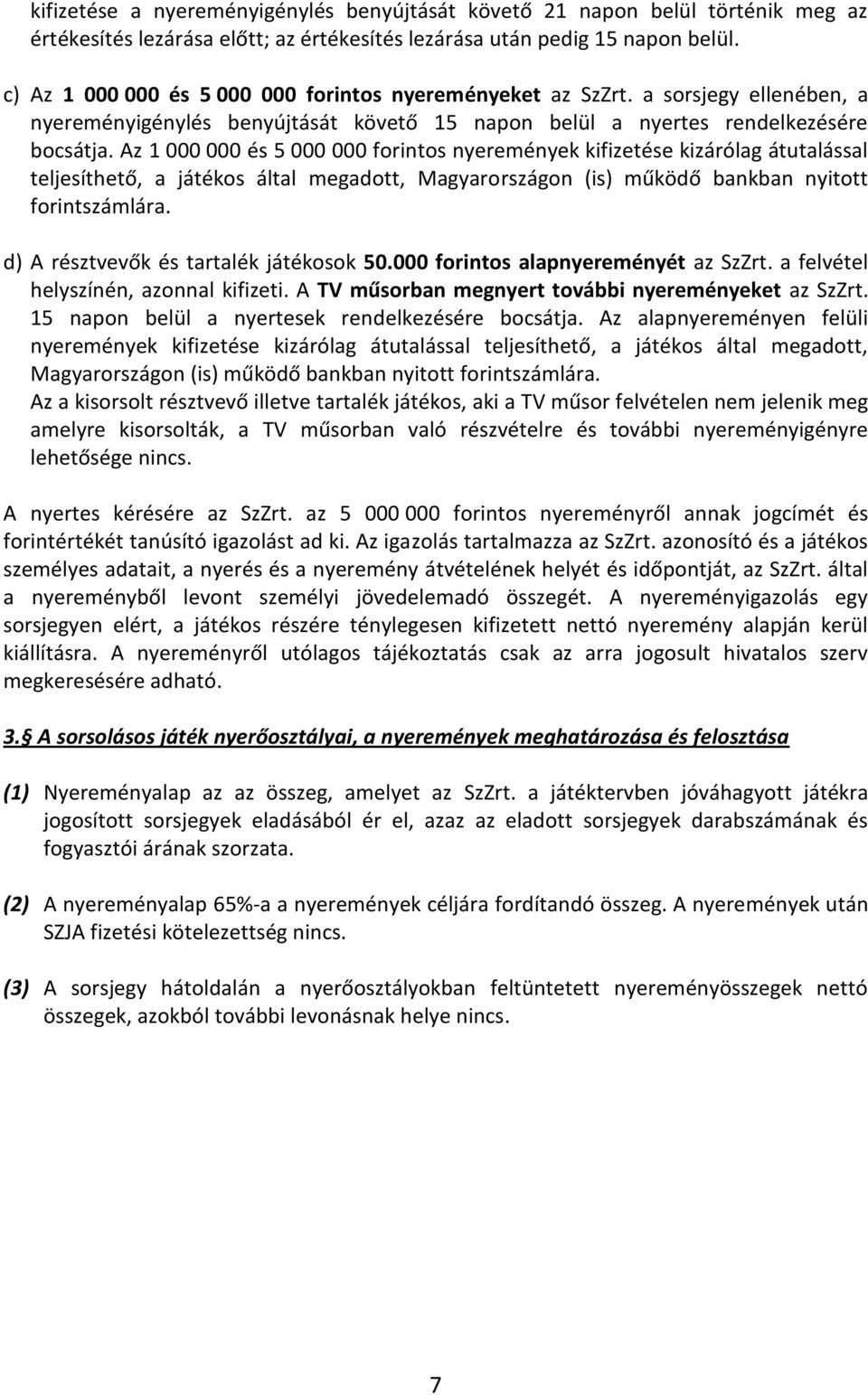 Az 1 000 000 és 5 000 000 forintos nyeremények kifizetése kizárólag átutalással teljesíthető, a játékos által megadott, Magyarországon (is) működő bankban nyitott forintszámlára.