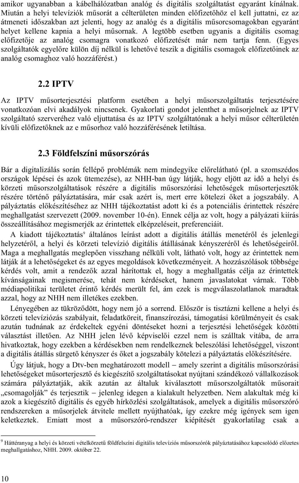 kapnia a helyi műsornak. A legtöbb esetben ugyanis a digitális csomag előfizetője az analóg csomagra vonatkozó előfizetését már nem tartja fenn.