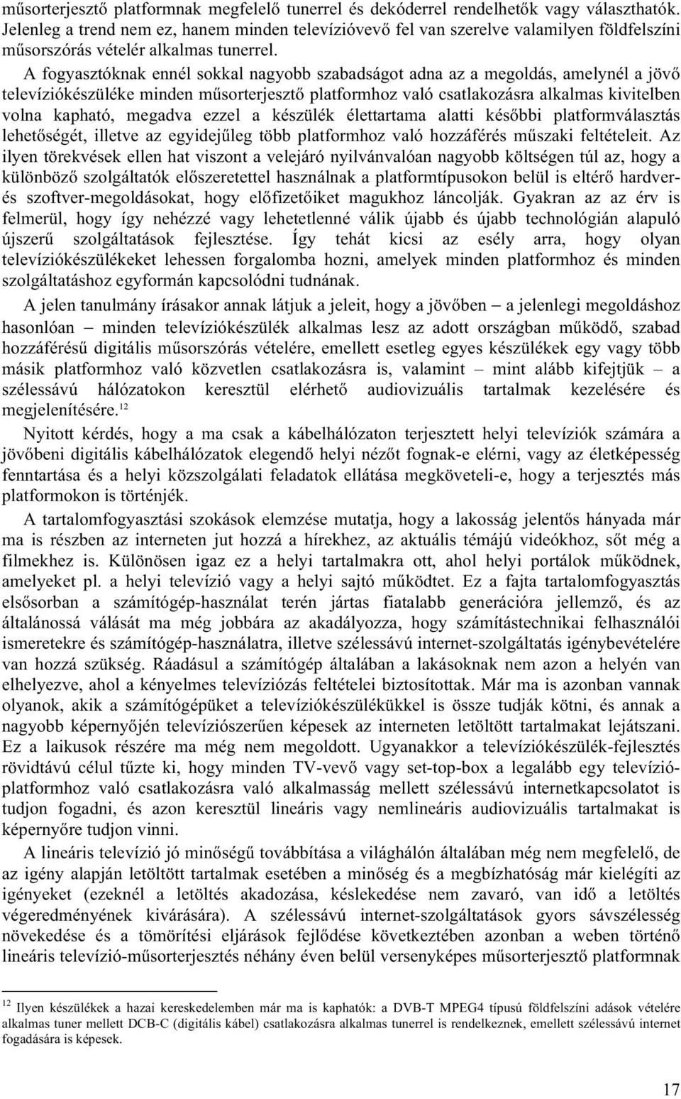 A fogyasztóknak ennél sokkal nagyobb szabadságot adna az a megoldás, amelynél a jövő televíziókészüléke minden műsorterjesztő platformhoz való csatlakozásra alkalmas kivitelben volna kapható, megadva