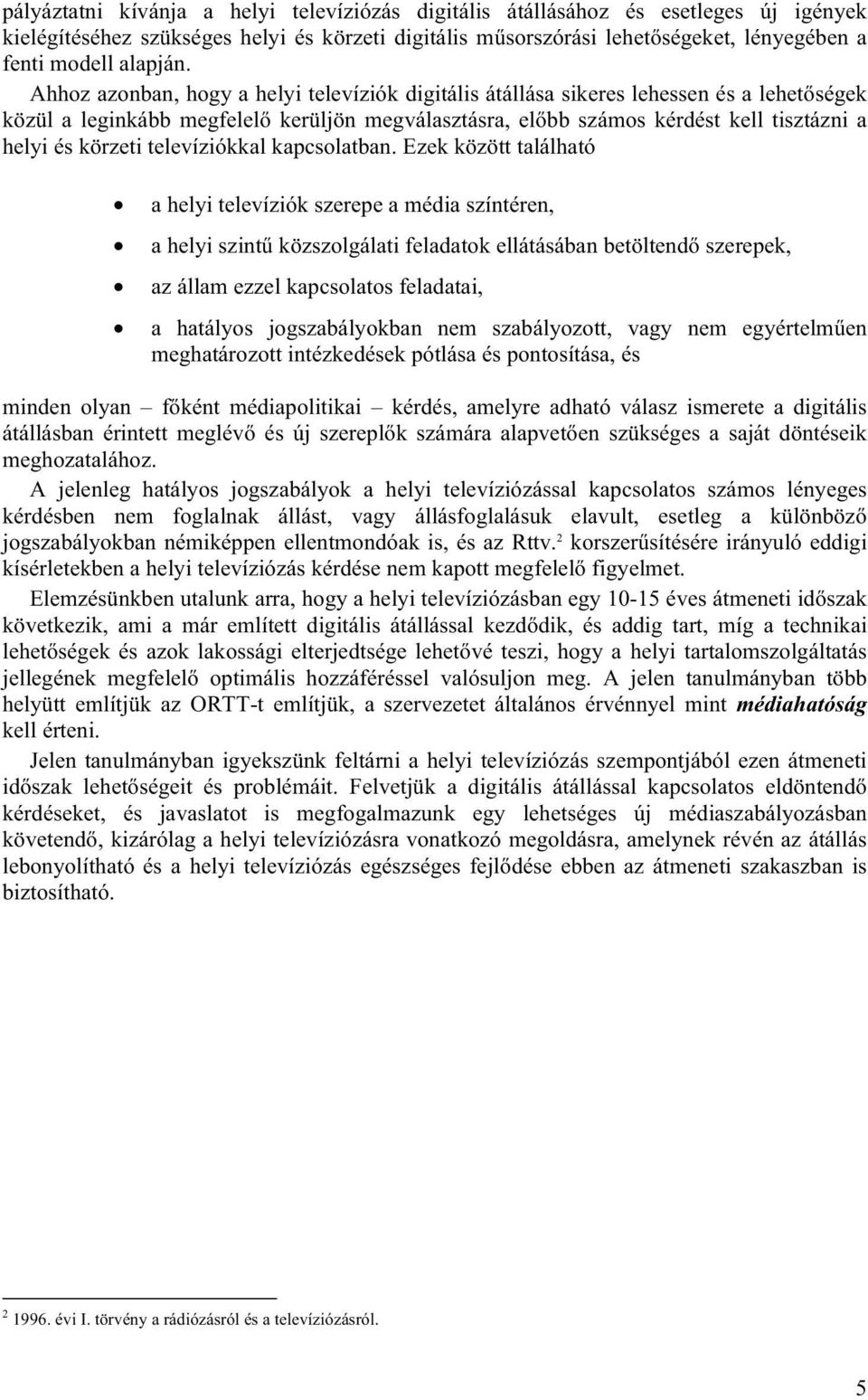 Ahhoz azonban, hogy a helyi televíziók digitális átállása sikeres lehessen és a lehetőségek közül a leginkább megfelelő kerüljön megválasztásra, előbb számos kérdést kell tisztázni a helyi és körzeti