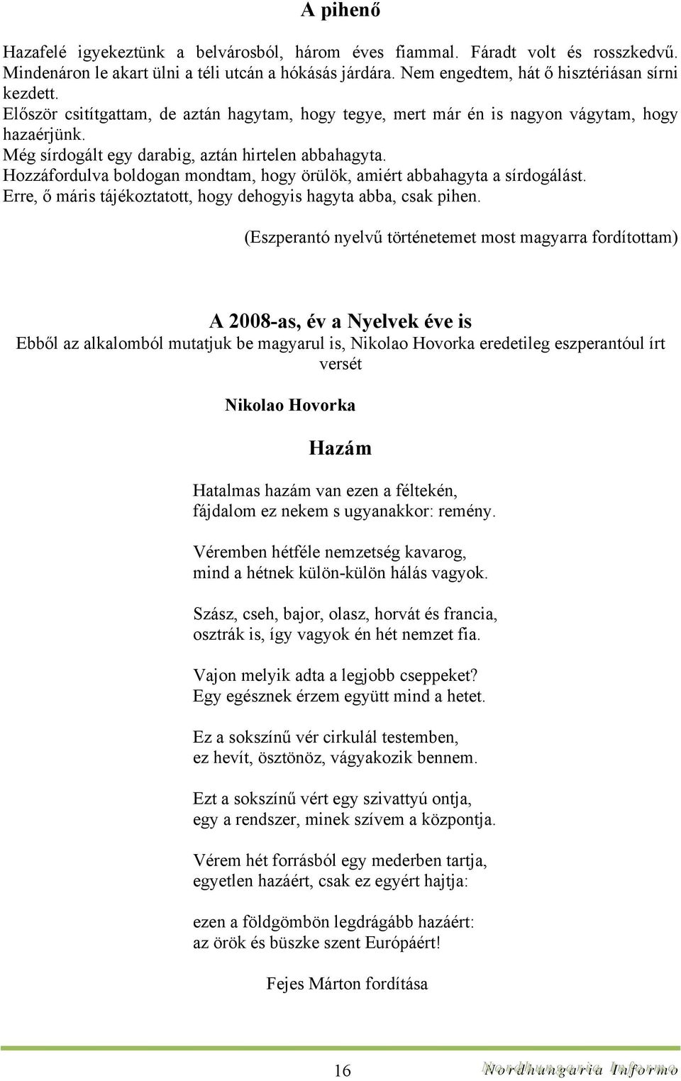 Hozzáfordulva boldogan mondtam, hogy örülök, amiért abbahagyta a sírdogálást. Erre, ő máris tájékoztatott, hogy dehogyis hagyta abba, csak pihen.