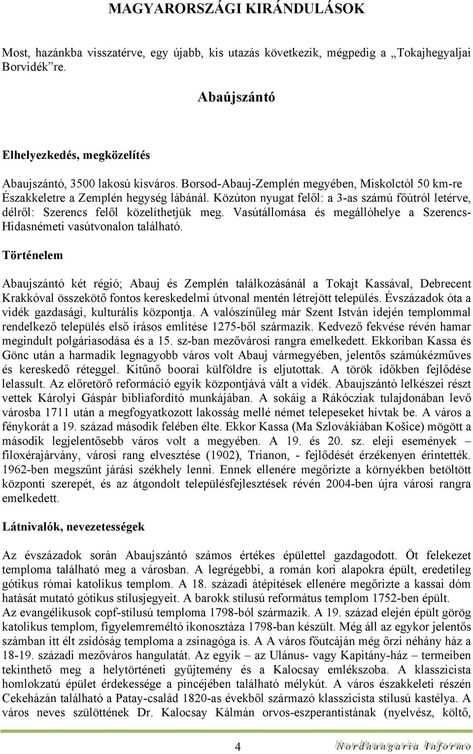 Közúton nyugat felől: a 3-as számú főútról letérve, délről: Szerencs felől közelíthetjük meg. Vasútállomása és megállóhelye a Szerencs- Hidasnémeti vasútvonalon található.