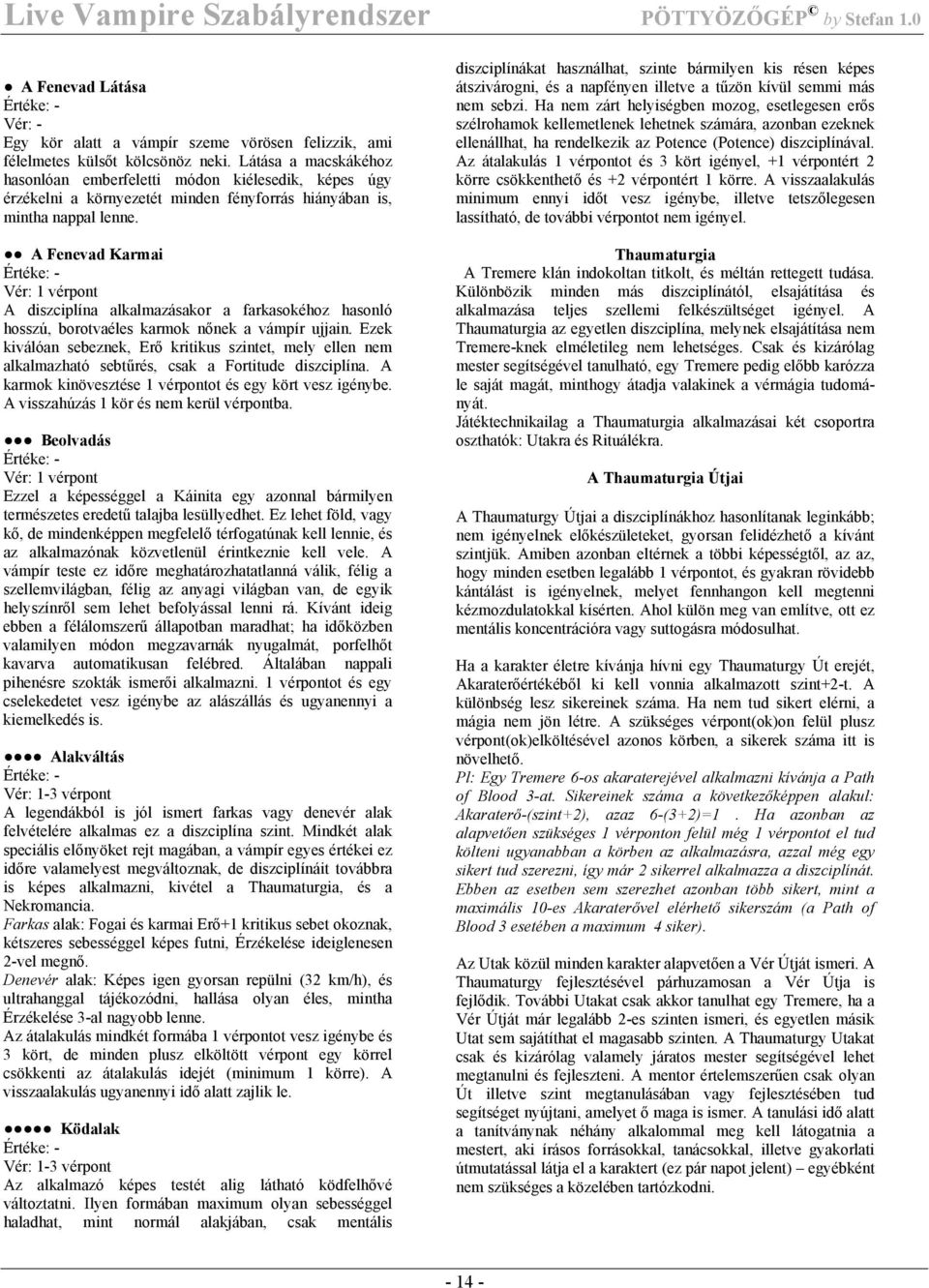 A Fenevad Karmai Értéke: - Vér: 1 vérpont A diszciplína alkalmazásakor a farkasokéhoz hasonló hosszú, borotvaéles karmok nőnek a vámpír ujjain.