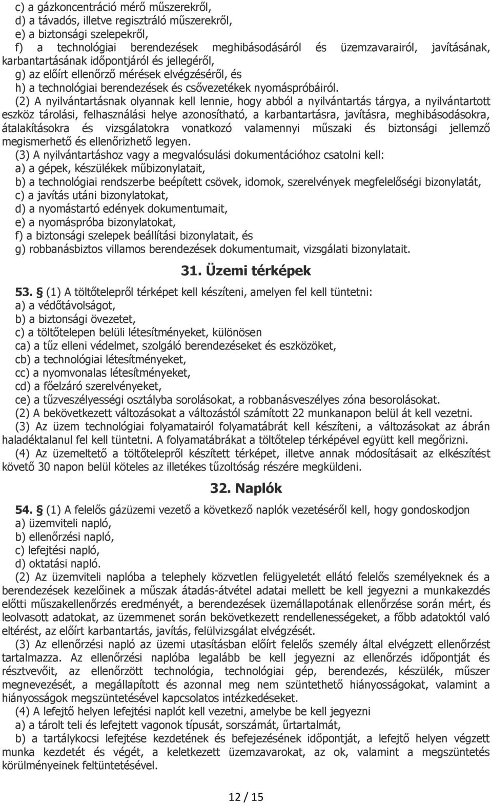 (2) A nyilvántartásnak olyannak kell lennie, hogy abból a nyilvántartás tárgya, a nyilvántartott eszköz tárolási, felhasználási helye azonosítható, a karbantartásra, javításra, meghibásodásokra,