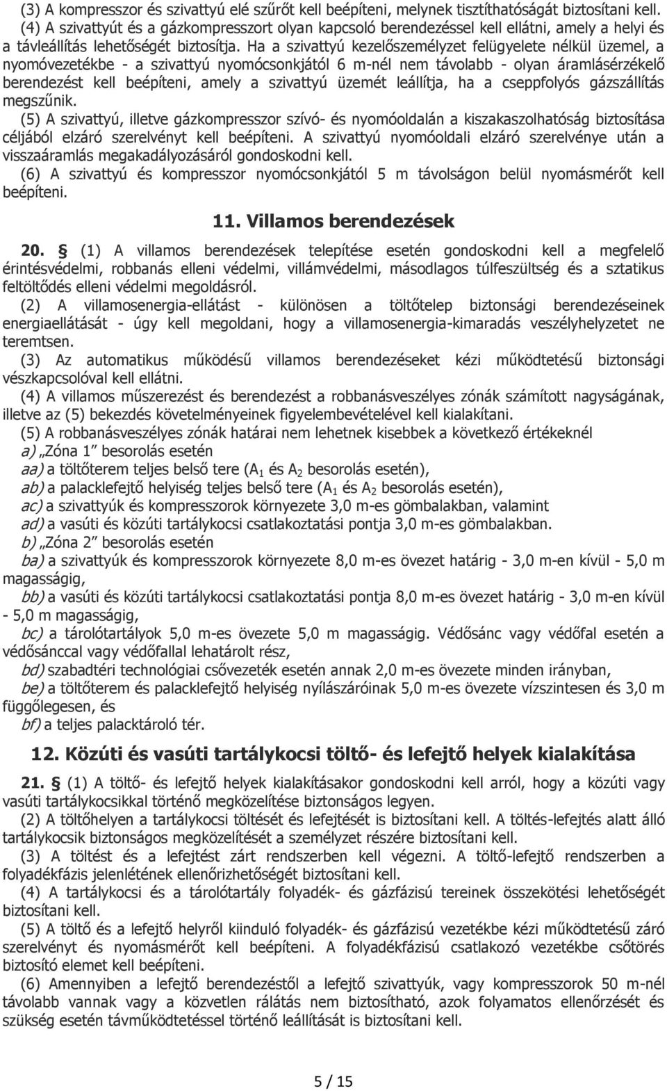 Ha a szivattyú kezelőszemélyzet felügyelete nélkül üzemel, a nyomóvezetékbe - a szivattyú nyomócsonkjától 6 m-nél nem távolabb - olyan áramlásérzékelő berendezést kell beépíteni, amely a szivattyú