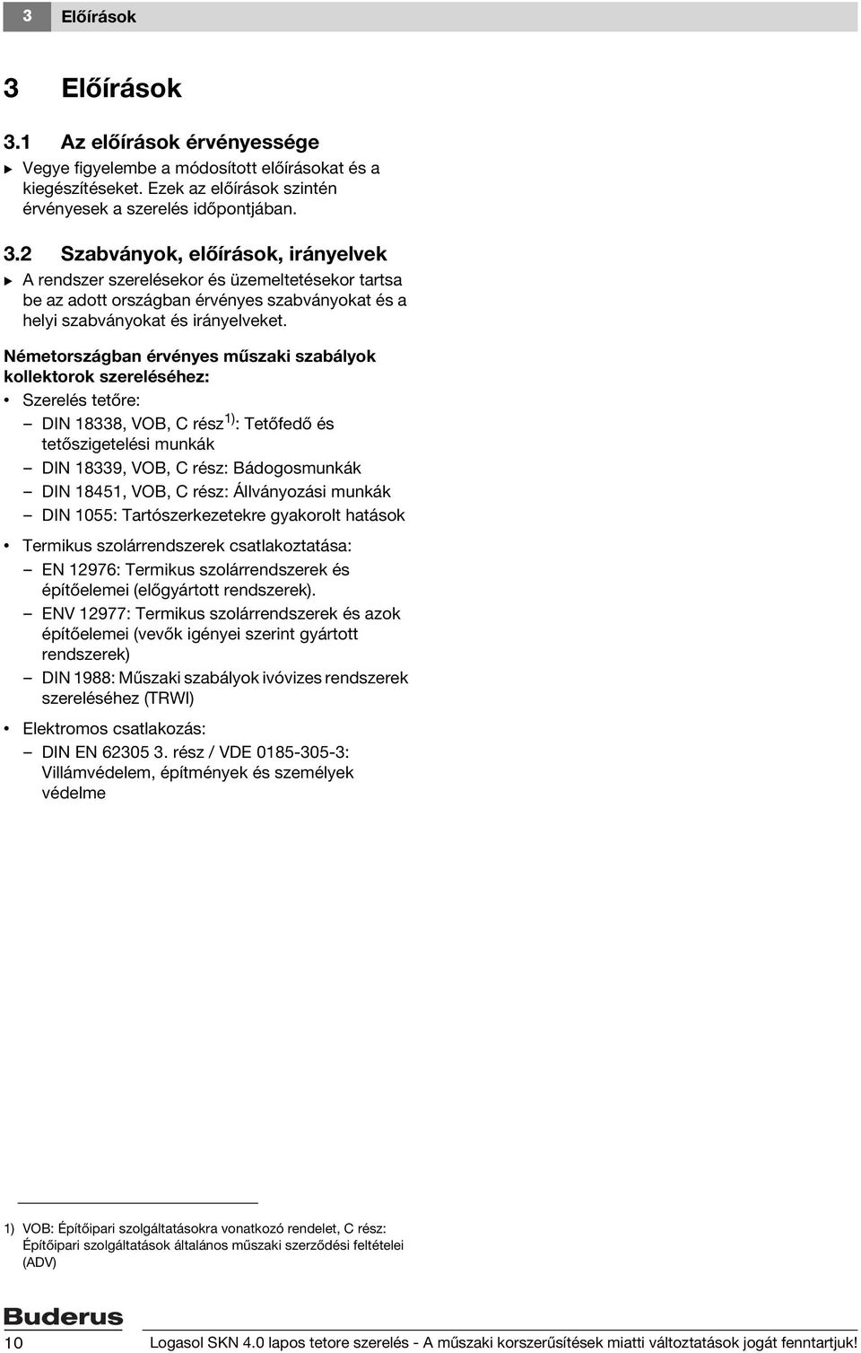 rész: Állványozási munkák DIN 055: Tartószerkezetekre gyakorolt hatások Termikus szolárrendszerek csatlakoztatása: EN 976: Termikus szolárrendszerek és építőelemei (előgyártott rendszerek).