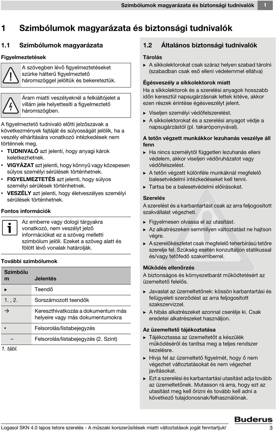 meg. TUDNIVALÓ azt jelenti, hogy anyagi károk keletkezhetnek. VIGYÁZAT azt jelenti, hogy könnyű vagy közepesen súlyos személyi sérülések történhetnek.