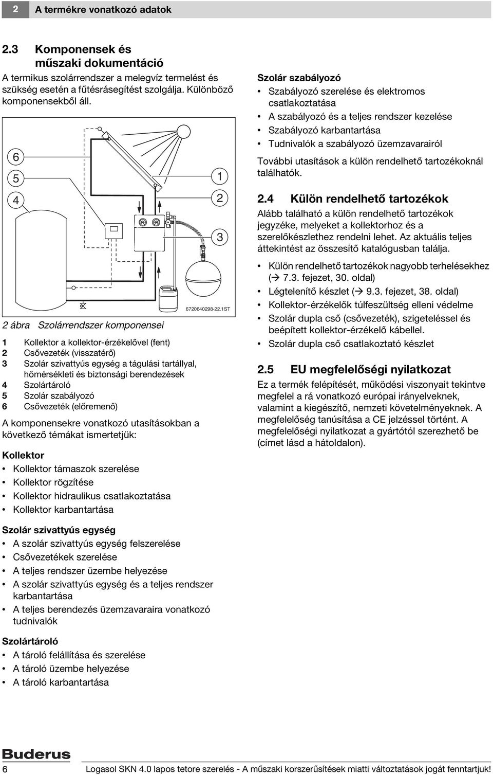 Szolártároló 5 Szolár szabályozó 6 Csővezeték (előremenő) A komponensekre vonatkozó utasításokban a következő témákat ismertetjük: Kollektor Kollektor támaszok szerelése Kollektor rögzítése Kollektor