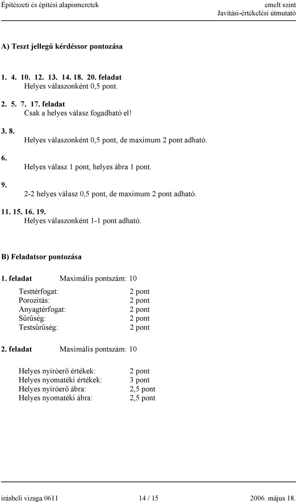 Helyes válaszonként 1-1 pont adható. B) Feladatsor pontozása 1. feladat Maximális pontszám: 10 Testtérfogat: Porozitás: Anyagtérfogat: Sűrűség: Testsűrűség: 2.