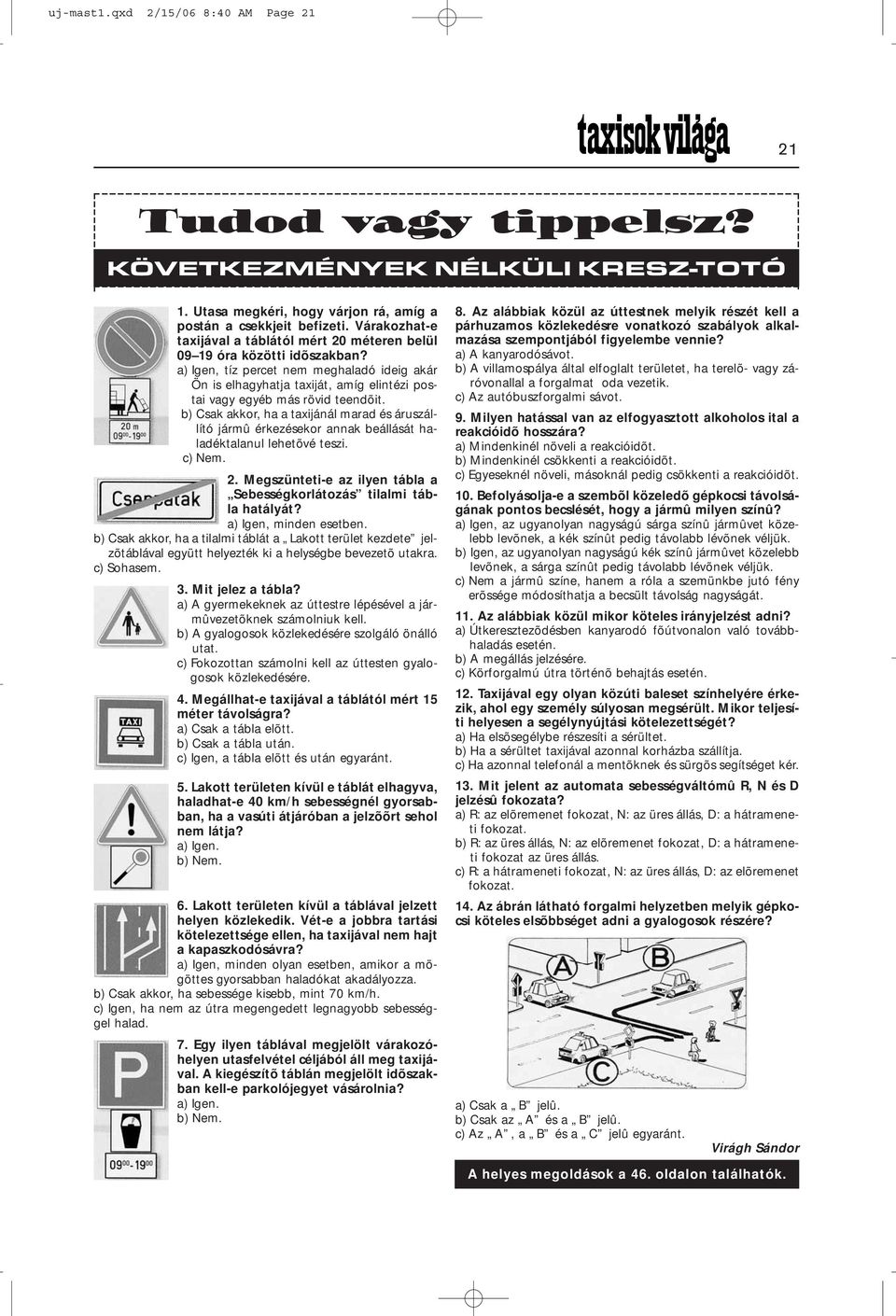 a) Igen, tíz percet nem meghaladó ideig akár Ön is elhagyhatja taxiját, amíg elintézi postai vagy egyéb más rövid teendõit.