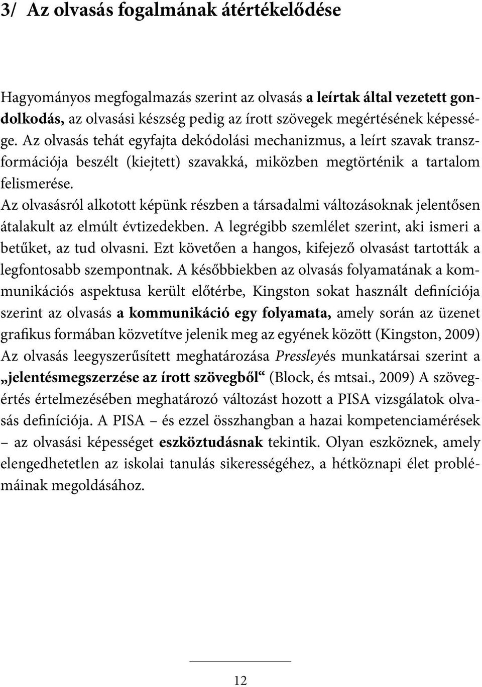 Az olvasásról alkotott képünk részben a társadalmi változásoknak jelentősen átalakult az elmúlt évtizedekben. A legrégibb szemlélet szerint, aki ismeri a betűket, az tud olvasni.