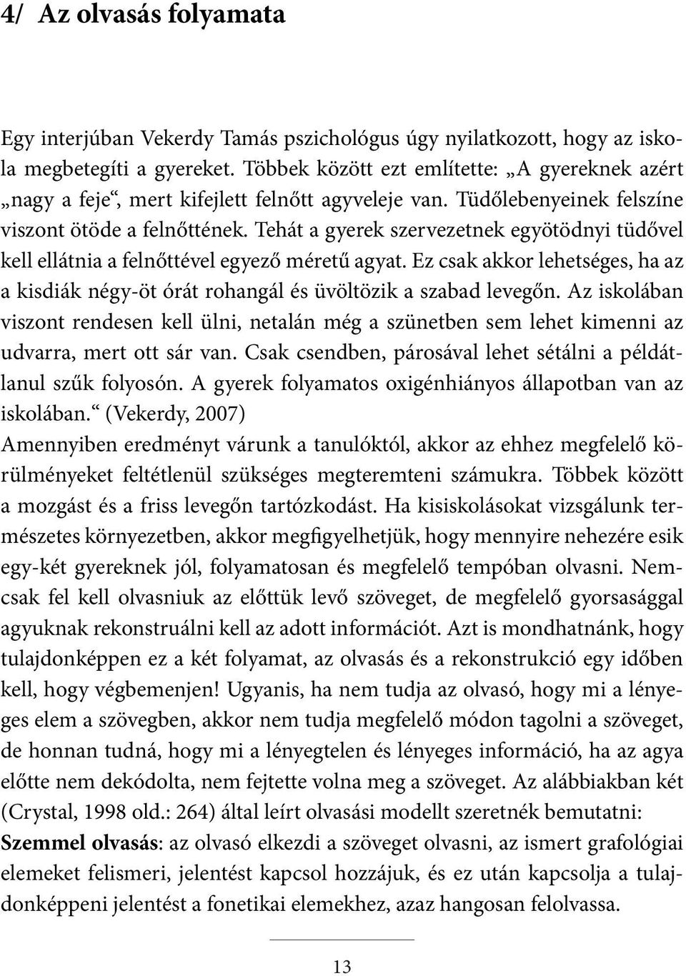 Tehát a gyerek szervezetnek egyötödnyi tüdővel kell ellátnia a felnőttével egyező méretű agyat. Ez csak akkor lehetséges, ha az a kisdiák négy-öt órát rohangál és üvöltözik a szabad levegőn.