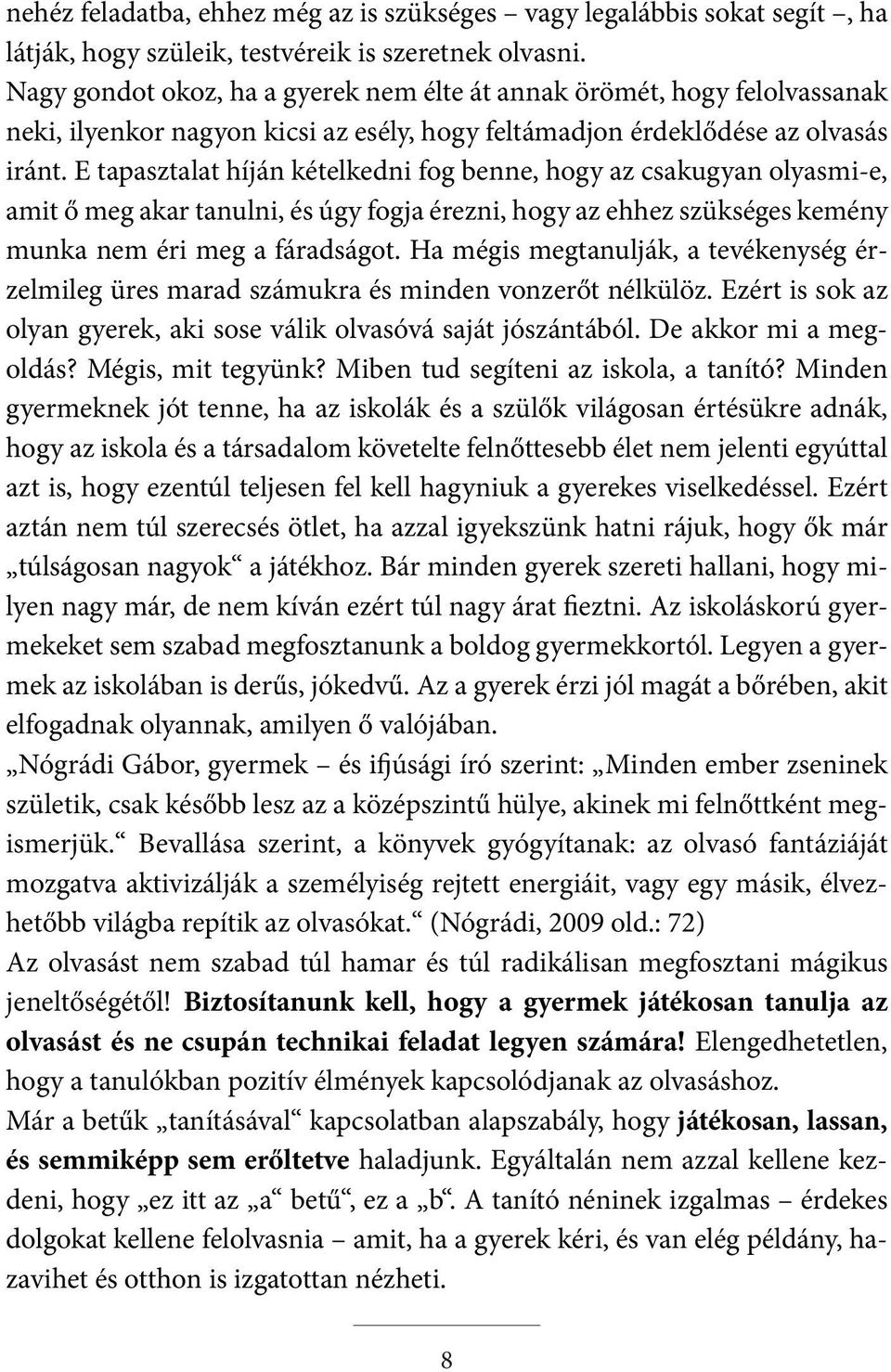 E tapasztalat híján kételkedni fog benne, hogy az csakugyan olyasmi-e, amit ő meg akar tanulni, és úgy fogja érezni, hogy az ehhez szükséges kemény munka nem éri meg a fáradságot.