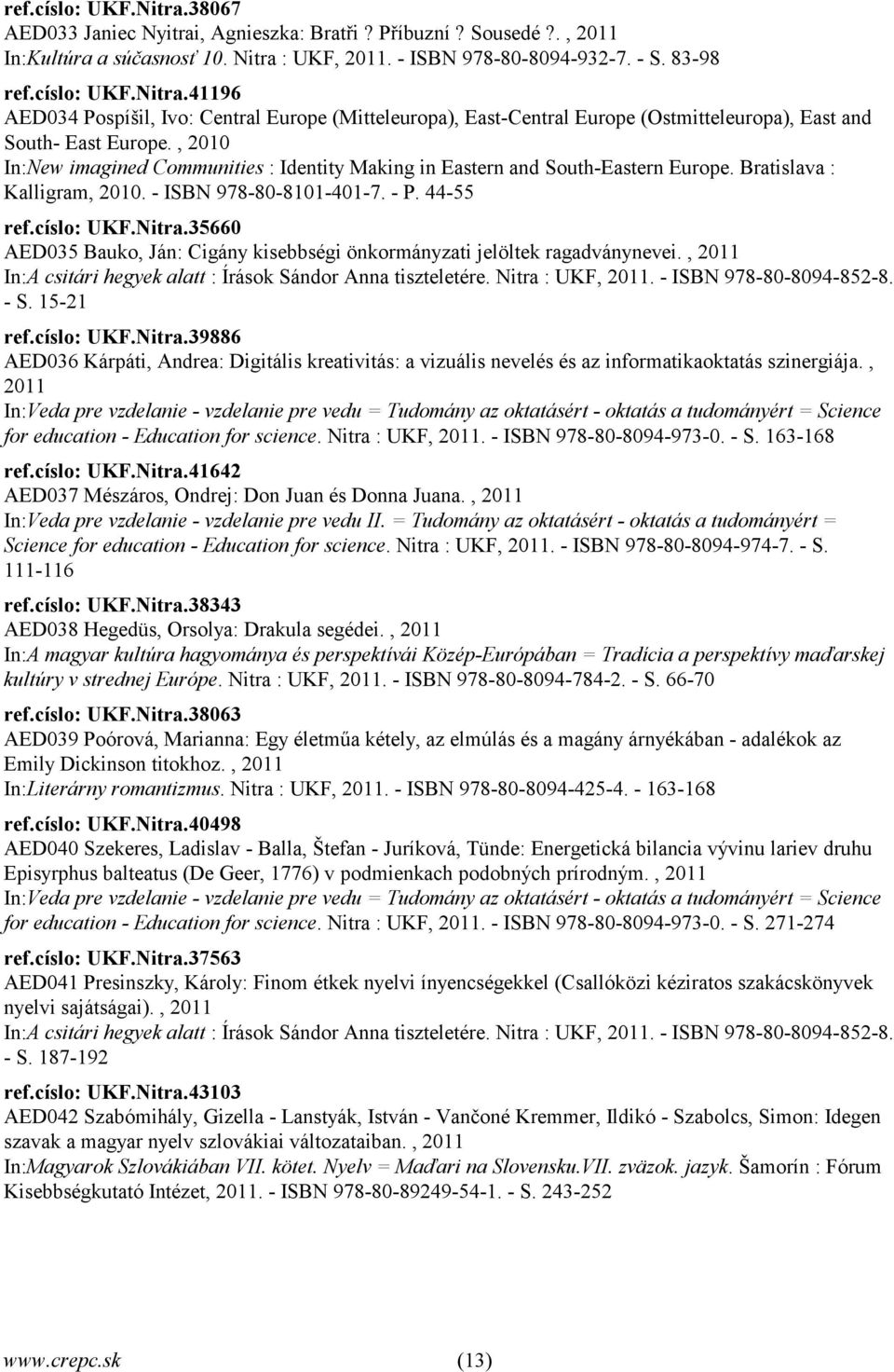 35660 AED035 Bauko, Ján: Cigány kisebbségi önkormányzati jelöltek ragadványnevei., 2011 In:A csitári hegyek alatt : Írások Sándor Anna tiszteletére. Nitra : UKF, 2011. - ISBN 978-80-8094-852-8. - S.