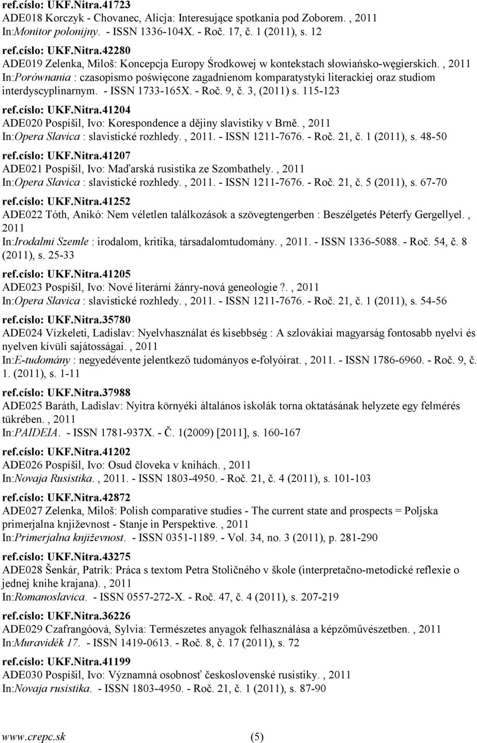 41204 ADE020 Pospíšil, Ivo: Korespondence a dějiny slavistiky v Brně., 2011 In:Opera Slavica : slavistické rozhledy., 2011. - ISSN 1211-7676. - Roč. 21, č. 1 (2011), s. 48-50 ref.císlo: UKF.Nitra.