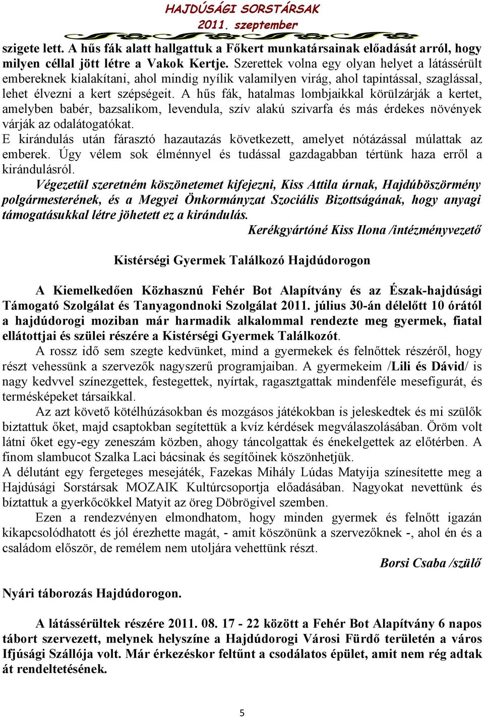 A hűs fák, hatalmas lombjaikkal körülzárják a kertet, amelyben babér, bazsalikom, levendula, szív alakú szivarfa és más érdekes növények várják az odalátogatókat.