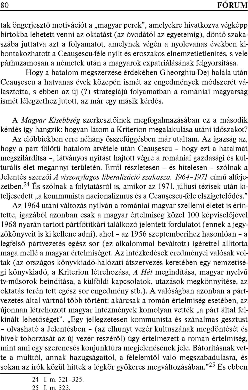 Hogy a hatalom megszerzése érdekében Gheorghiu-Dej halála után Ceauşescu a hatvanas évek közepén ismét az engedmények módszerét választotta, s ebben az új (?