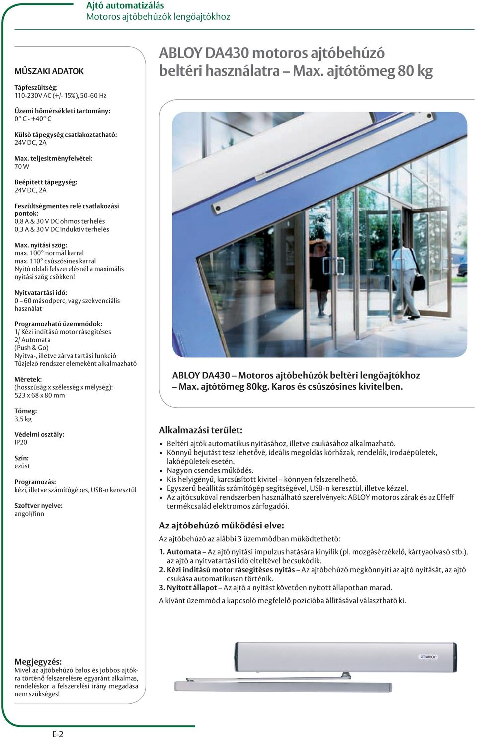 teljesítményfelvétel: 70 W Beépített tápegység: 24V DC, 2A Feszültségmentes relé csatlakozási pontok: 0,8 A & 30 V DC ohmos terhelés 0,3 A & 30 V DC induktív terhelés Max. nyitási szög: max.