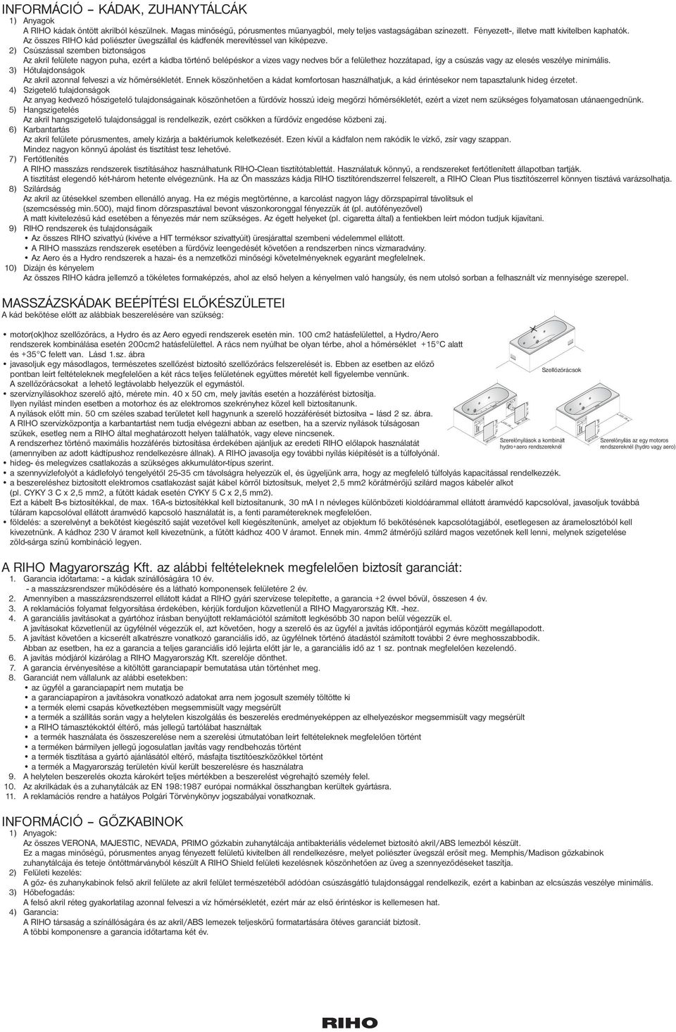 2) Csúszással szemben biztonságos Az akril felülete nagyon puha, ezért a kádba történő belépéskor a vizes vagy nedves bőr a felülethez hozzátapad, így a csúszás vagy az elesés veszélye minimális.