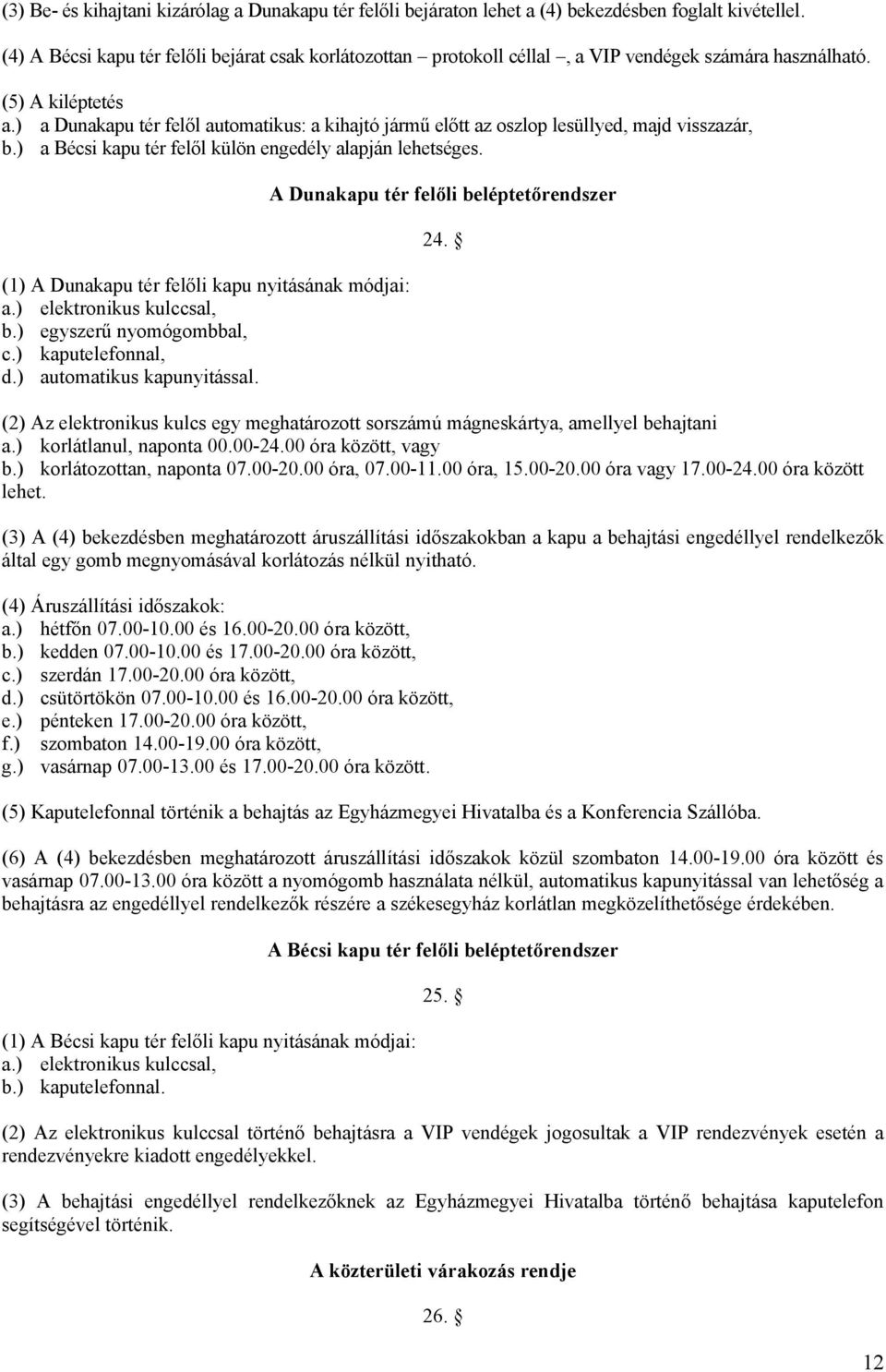 ) a Dunakapu tér felől automatikus: a kihajtó jármű előtt az oszlop lesüllyed, majd visszazár, b.) a Bécsi kapu tér felől külön engedély alapján lehetséges.