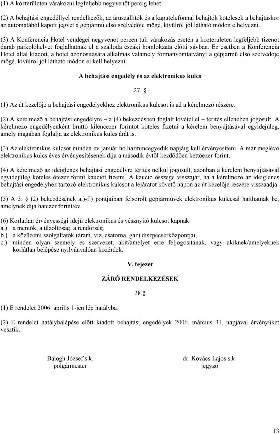 elhelyezni. (3) A Konferencia Hotel vendégei negyvenöt percen túli várakozás esetén a közterületen legfeljebb tizenöt darab parkolóhelyet foglalhatnak el a szálloda északi homlokzata előtti sávban.