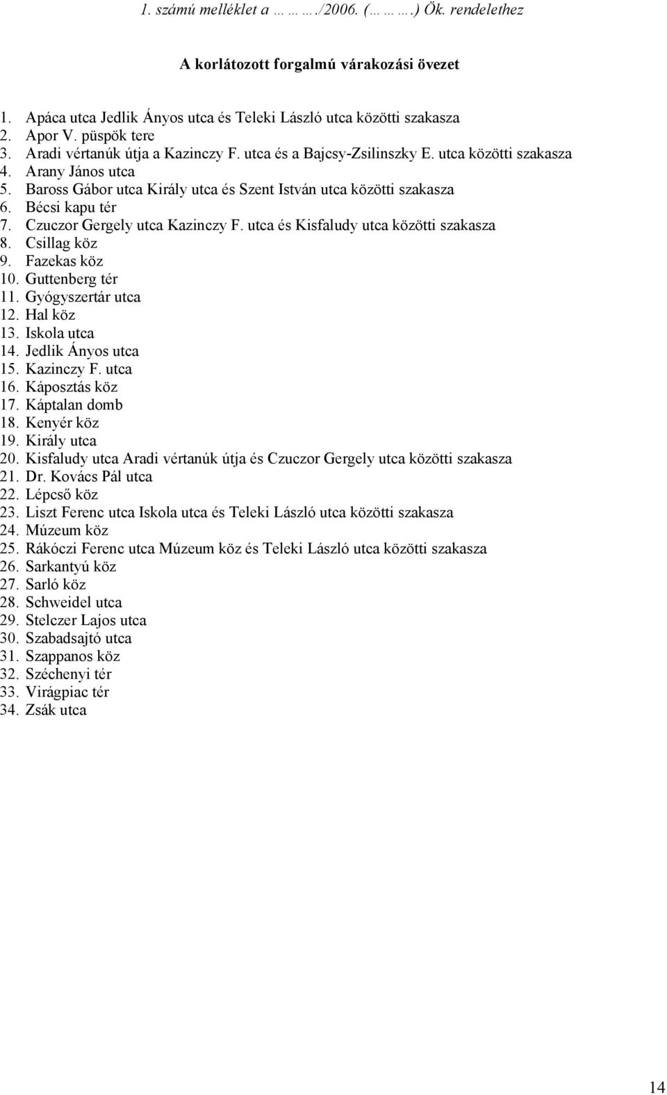 Czuczor Gergely utca Kazinczy F. utca és Kisfaludy utca közötti szakasza 8. Csillag köz 9. Fazekas köz 10. Guttenberg tér 11. Gyógyszertár utca 12. Hal köz 13. Iskola utca 14. Jedlik Ányos utca 15.