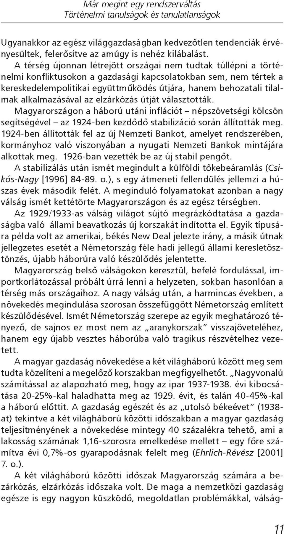 alkalmazásával az elzárkózás útját választották. Magyarországon a háború utáni inflációt népszövetségi kölcsön segítségével az 1924-ben kezdődő stabilizáció során állították meg.