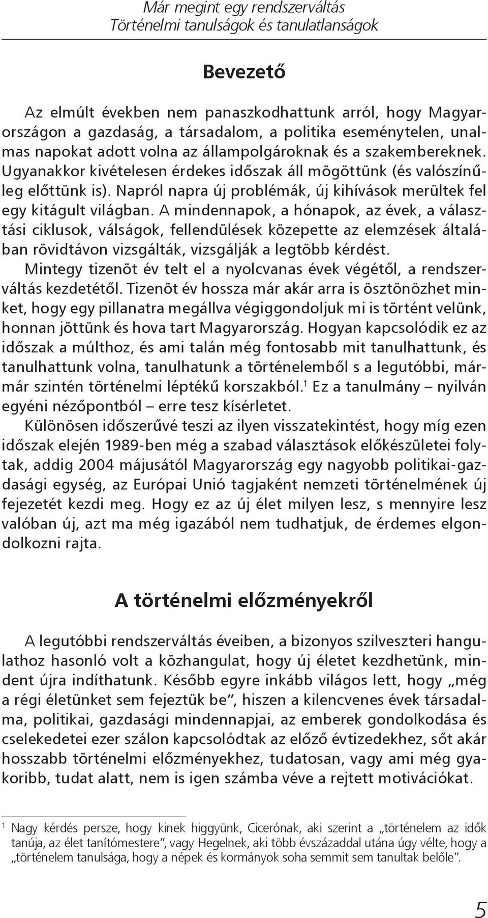 A mindennapok, a hónapok, az évek, a választási ciklusok, válságok, fellendülések közepette az elemzések általában rövidtávon vizsgálták, vizsgálják a legtöbb kérdést.