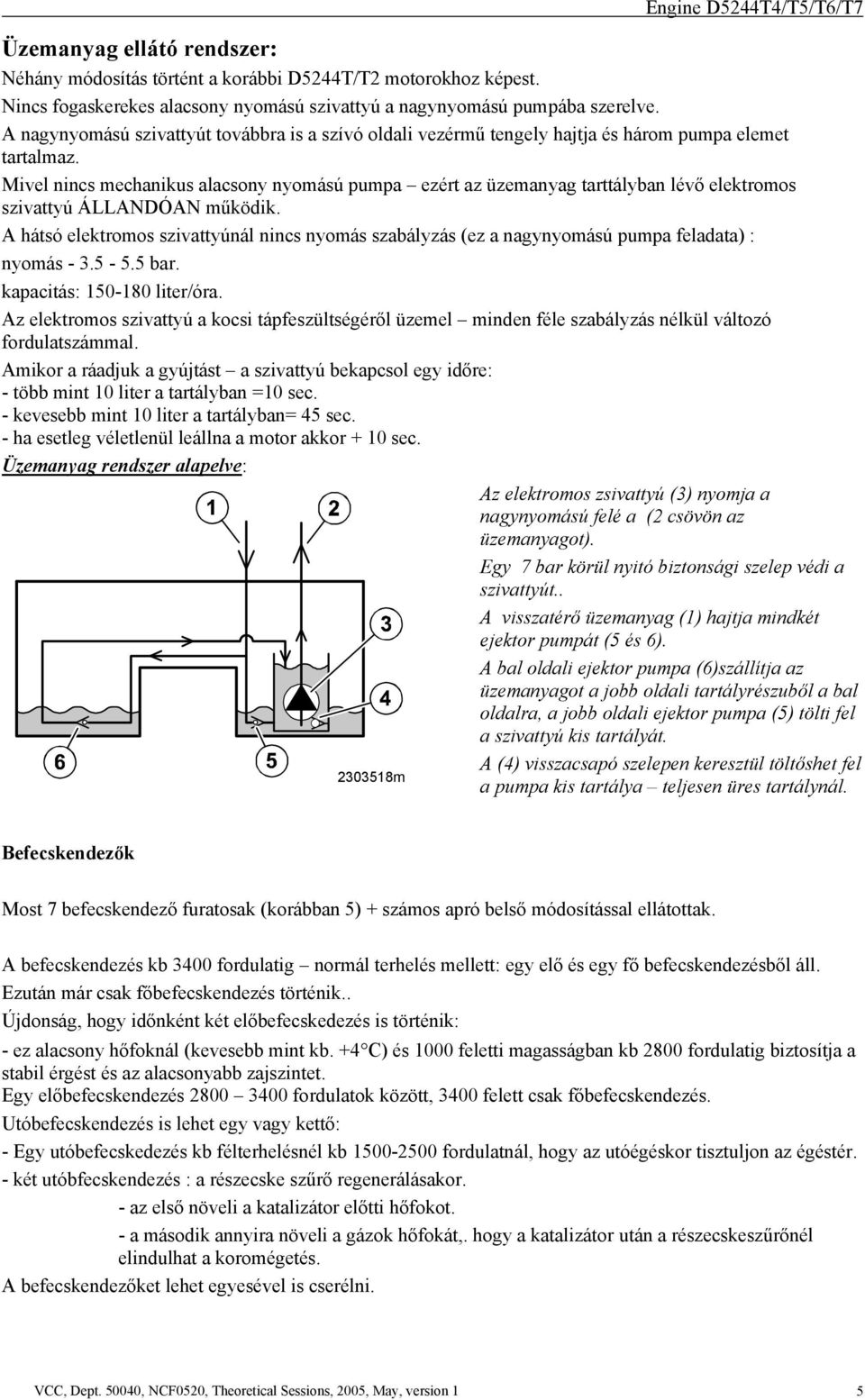 Mivel nincs mechanikus alacsony nyomású pumpa ezért az üzemanyag tarttályban lévő elektromos szivattyú ÁLLANDÓAN működik.