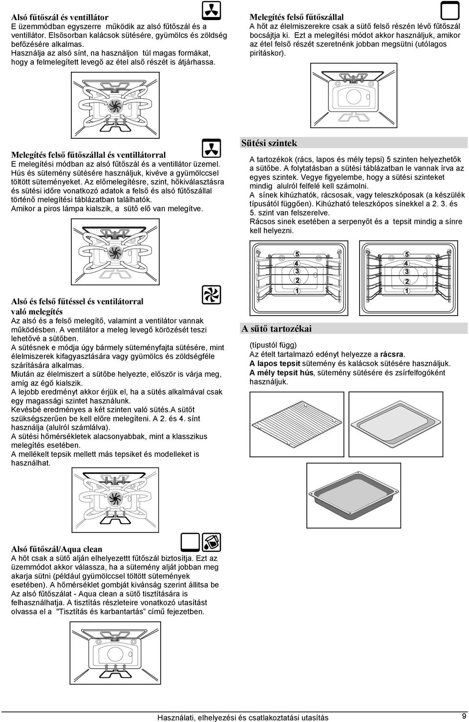 Melegítés felső fűtőszállal A hőt az élelmiszerekre csak a sütő felső részén lévő fűtőszál bocsájtja ki.