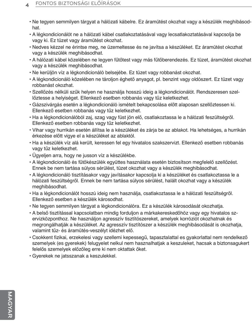 Nedves kézzel ne érintse meg, ne üzemeltesse és ne javítsa a készüléket. Ez áramütést okozhat vagy a készülék meghibásodhat. A hálózati kábel közelében ne legyen fűtőtest vagy más fűtőberendezés.