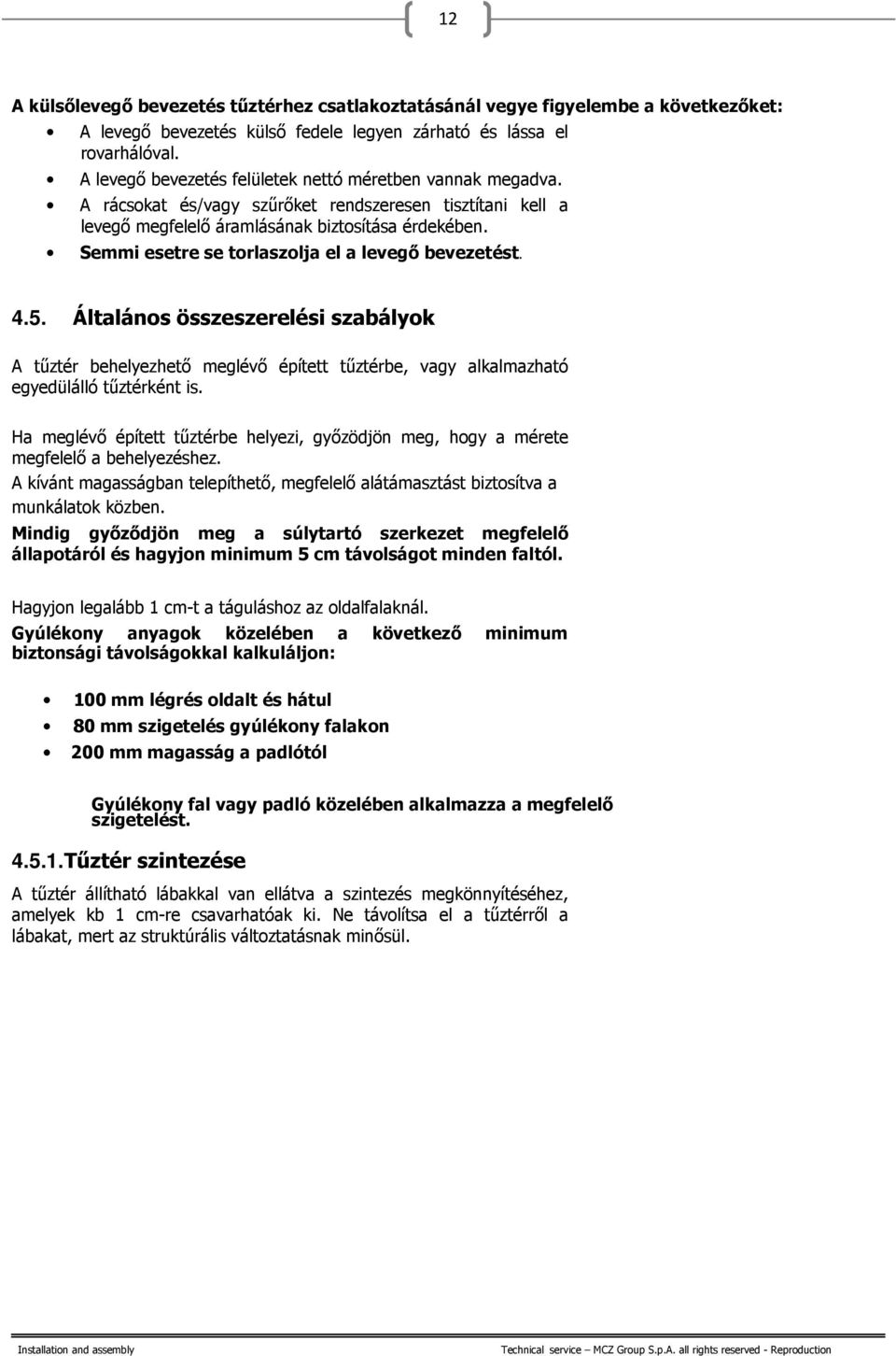 Semmi esetre se torlaszolja el a levegő bevezetést. 4.5. Általános összeszerelési szabályok A tűztér behelyezhető meglévő épített tűztérbe, vagy alkalmazható egyedülálló tűztérként is.