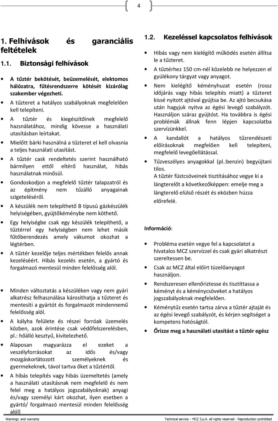 Mielőtt bárki használná a tűzteret el kell olvasnia a teljes használati utasítást. A tűztér cask rendeltetés szerint használható bármilyen ettől eltérő használat, hibás használatnak minősül.