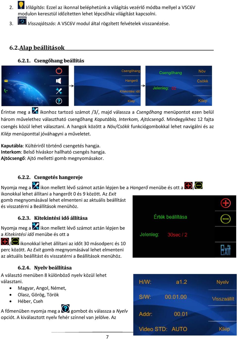 Csengőhang beállítás Érintse meg a ikonhoz tartozó számot /3/, majd válassza a Csengőhang menüpontot ezen belül három művelethez választható csengőhang Kaputábla, Interkom, Ajtócsengő.