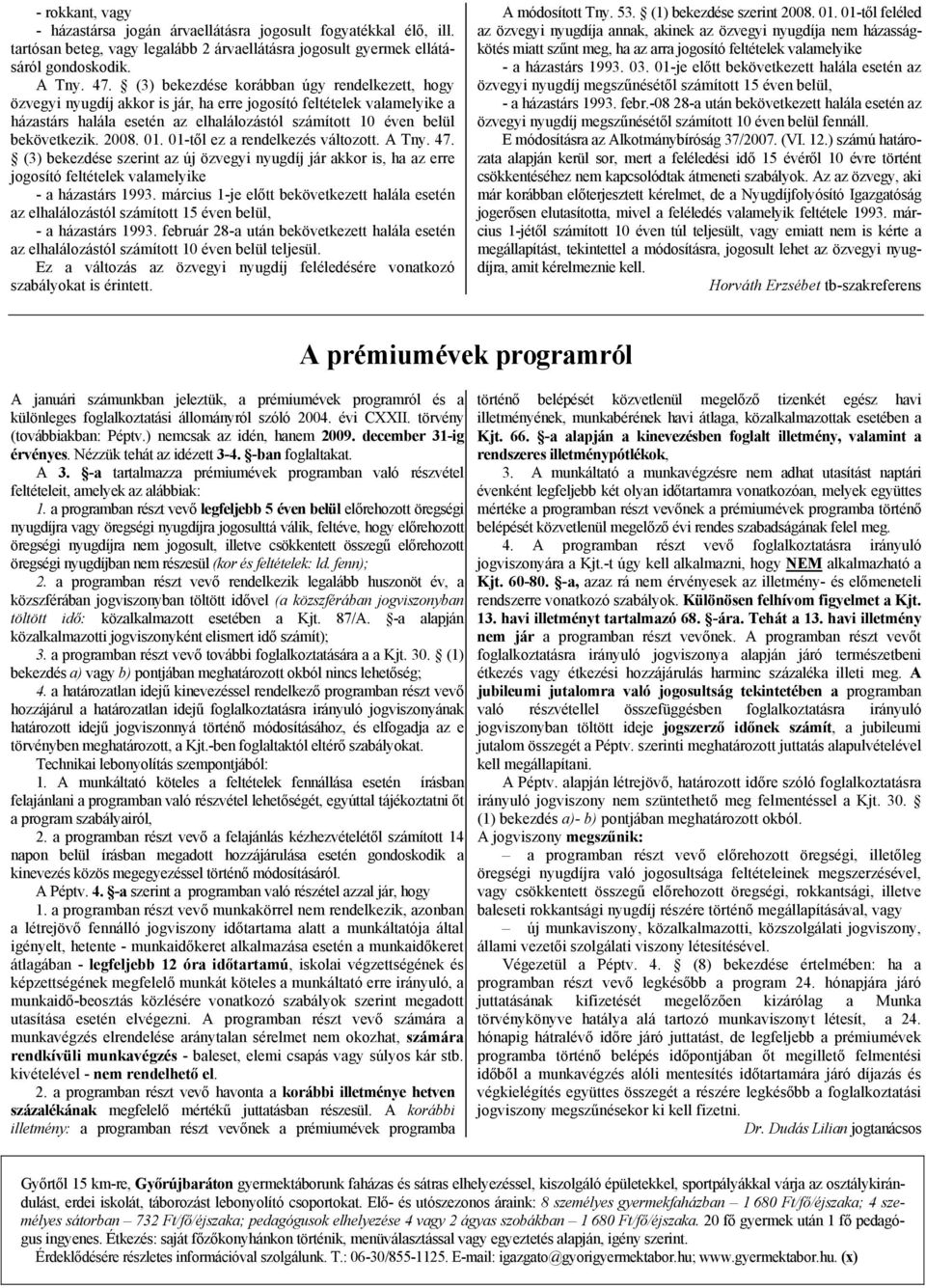 2008. 01. 01-től ez a rendelkezés változott. A Tny. 47. (3) bekezdése szerint az új özvegyi nyugdíj jár akkor is, ha az erre jogosító feltételek valamelyike - a házastárs 1993.