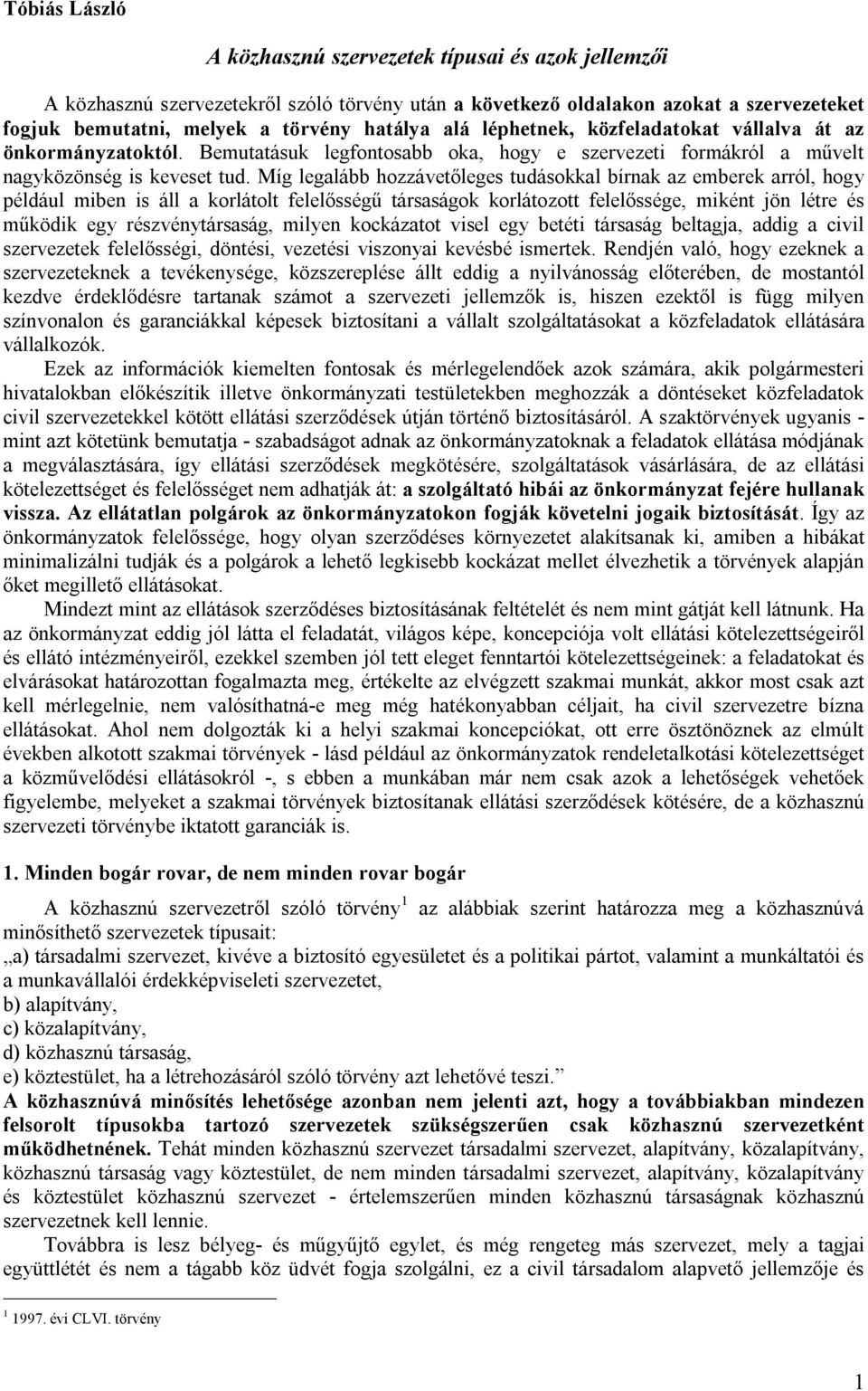 Míg legalább hozzávetőleges tudásokkal bírnak az emberek arról, hogy például miben is áll a korlátolt felelősségű társaságok korlátozott felelőssége, miként jön létre és működik egy részvénytársaság,