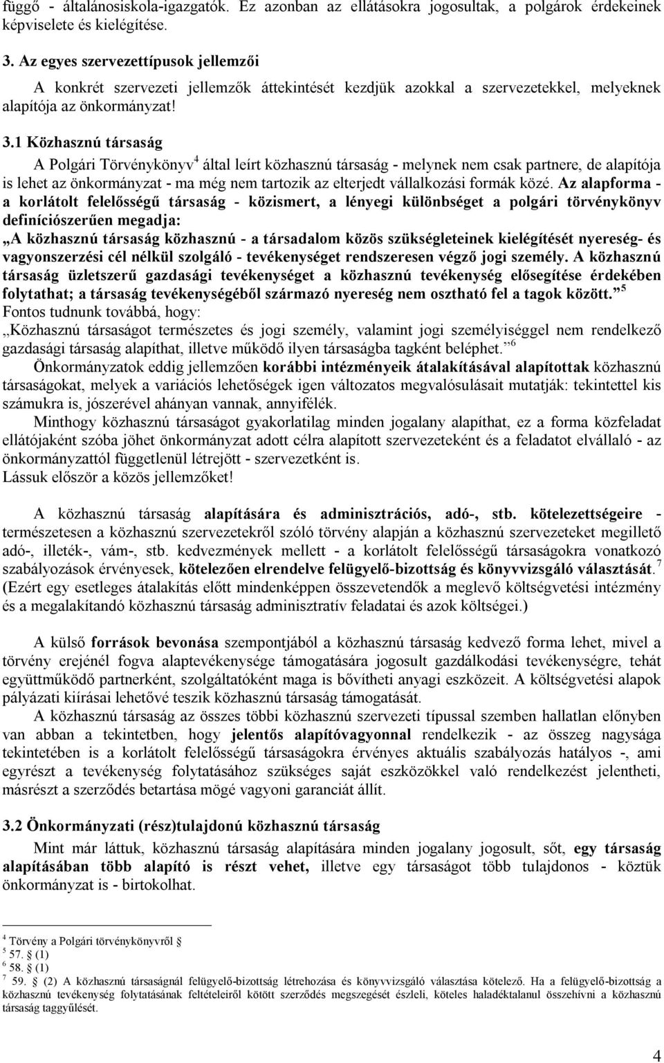 1 Közhasznú társaság A Polgári Törvénykönyv 4 által leírt közhasznú társaság - melynek nem csak partnere, de alapítója is lehet az önkormányzat - ma még nem tartozik az elterjedt vállalkozási formák