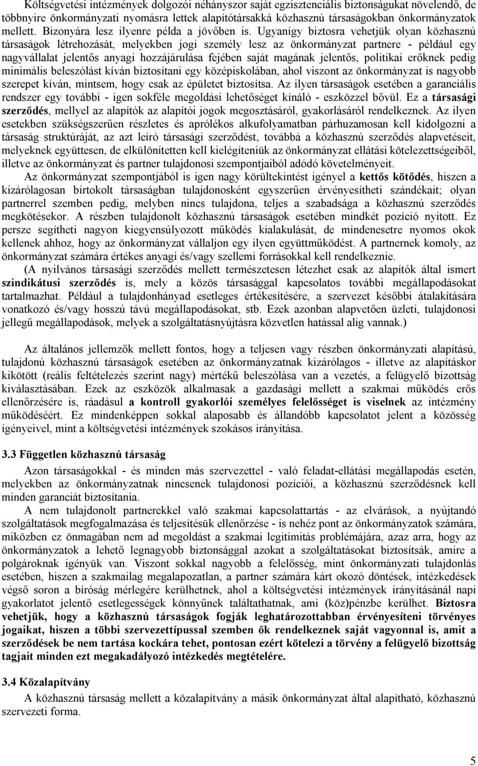 Ugyanígy biztosra vehetjük olyan közhasznú társaságok létrehozását, melyekben jogi személy lesz az önkormányzat partnere - például egy nagyvállalat jelentős anyagi hozzájárulása fejében saját magának